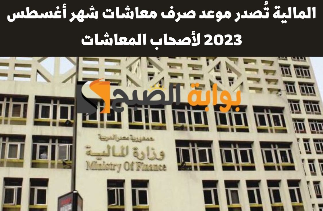 المالية تُصدر موعد صرف معاشات شهر أغسطس 2023 لأصحاب المعاشات وتكشف حقيقة تبكيرها