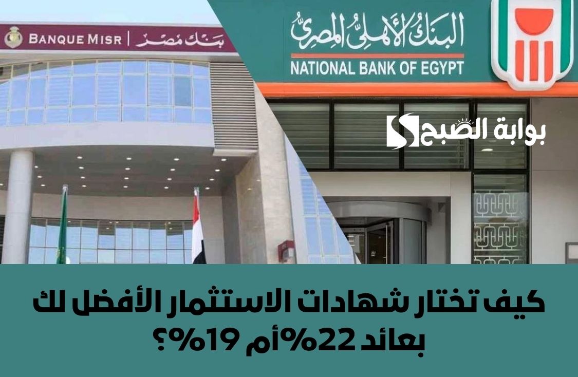 شوف إيه الي يكسبك.. كيف تختار شهادات الاستثمار الأفضل لك بعائد 22%أم 19%؟