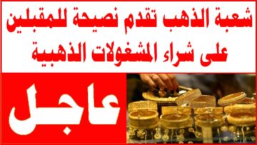 شعبة الذهب تنصح المواطنين نصيحة هامة بشأن الأسعار ومفاجأة في عيار 21