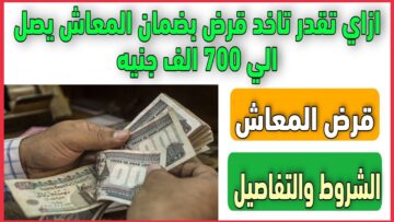 خبر يجنن لأصحاب المعاشات.. احصل على قرض بـ 100 ألف جنيه بأقل فائدة وقسط على سنين