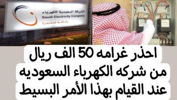“بقبضة من حديد” غرامة تصل لـ 50 ألف ريال سعودي من وزارة الكهرباء في بعض الحالات