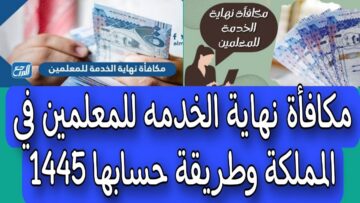 كم مبلغ مكافأة نهاية الخدمة للمعلمين 1445 وطريقة احتساب المكافأة للكوادر التعليمية المتقاعدين