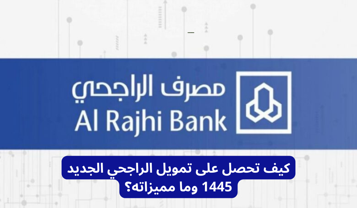 3 مميزات مش هتصدقها عن تمويل مصرف الراجحي الجديد وشروط الحصول عليه
