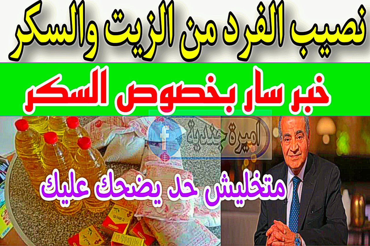 تحديد نصيب الفرد من الزيت والسكر هذا الشهر + وزارة التموين تكشف عن خبر سار بشأن سعر السكر.. يافرحتكم النهاردة