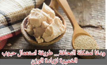 ودعًا لمشكلة النحافة… طريقة استعمال حبوب الخميرة لزيادة الوزن