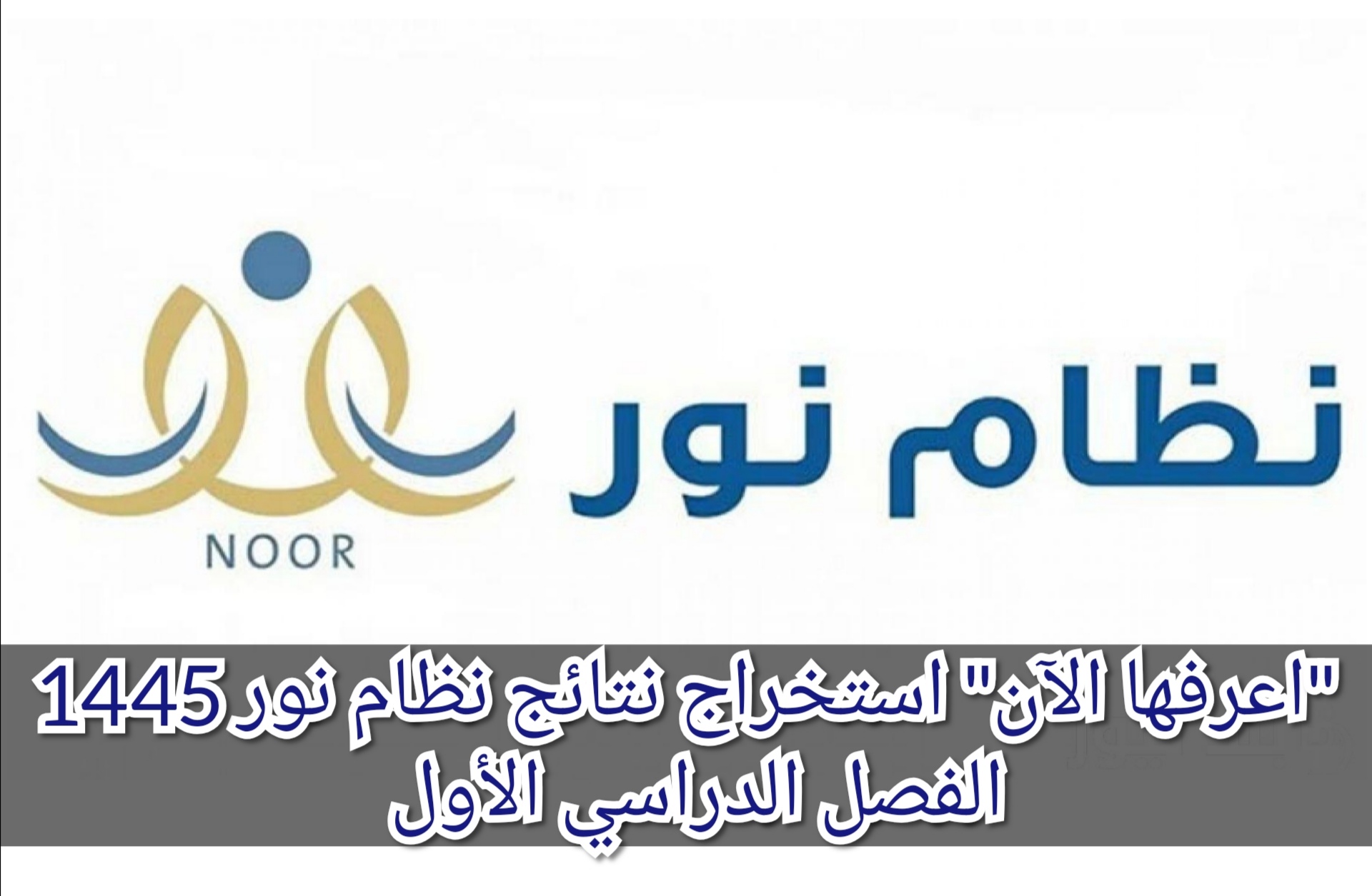 “اعرفها الآن” استخراج نتائج نظام نور 1445 الفصل الدراسي الأول