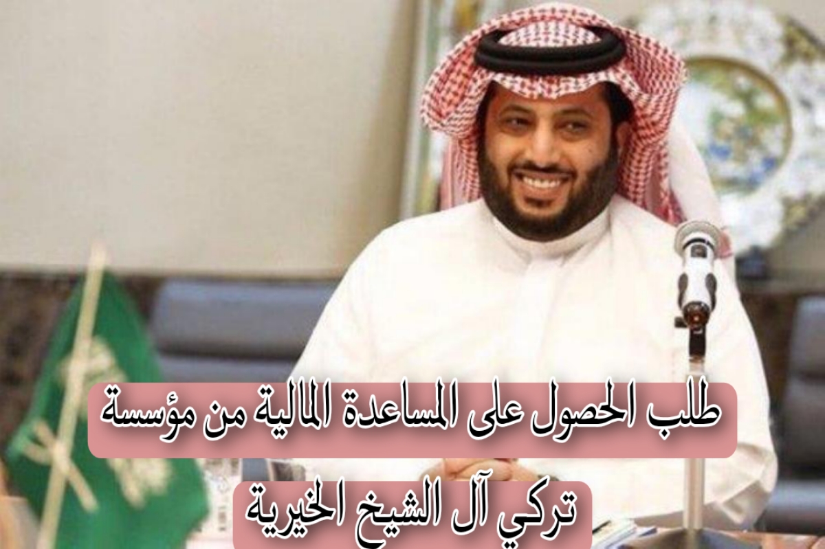 خطوات تقديم طلب الحصول على المساعدة المالية من مؤسسة تركي آل الشيخ الخيرية