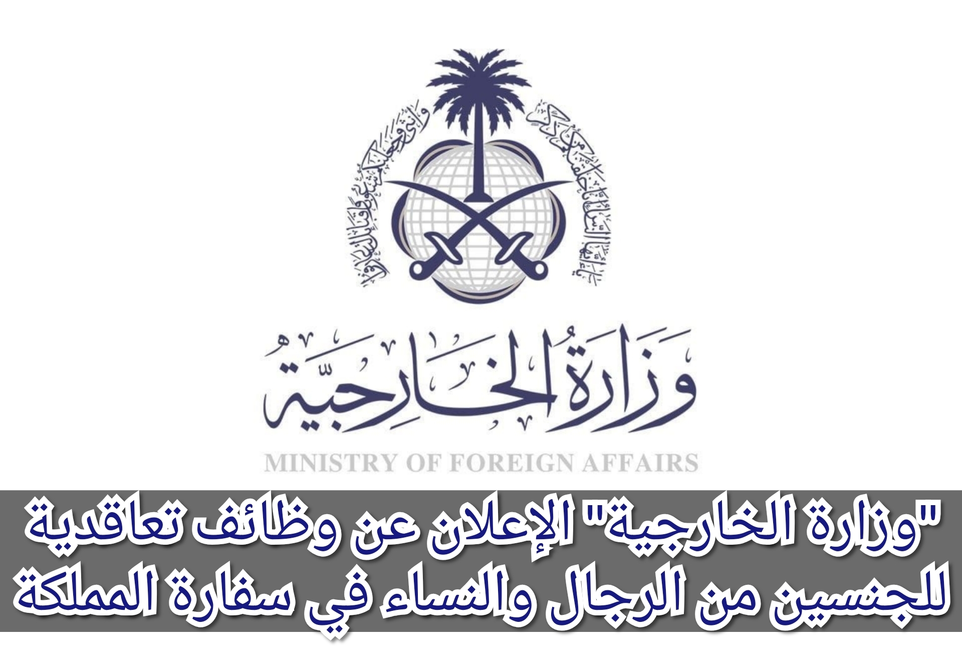 “وزارة الخارجية” الإعلان عن وظائف تعاقدية للجنسين من الرجال والنساء في سفارة المملكة