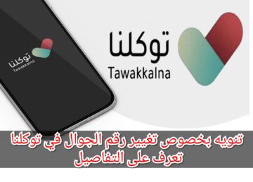 تنويه بخصوص تغيير رقم الجوال في توكلنا تعرف على التفاصيل