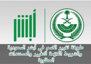 طريقة تغيير الاسم في أبشر السعودية والشروط اللازمة للتغيير والمستندات المطلوبة