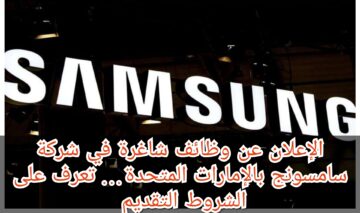 الإعلان عن وظائف شاغرة في شركة سامسونج بالإمارات المتحدة… تعرف على شروط التقديم