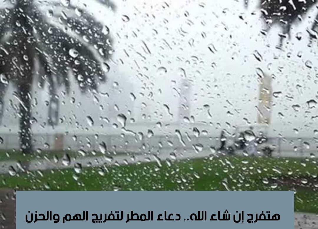 هتفرج إن شاء الله.. دعاء المطر لتفريج الهم والحزن 2 هتفرج إن شاء الله.. دعاء المطر لتفريج الهم والحزن