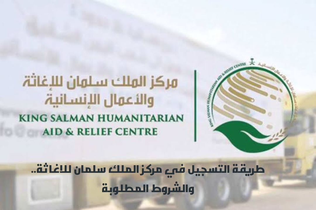 طريقة التسجيل في مركز الملك سلمان للاغاثة.. والشروط المطلوبة