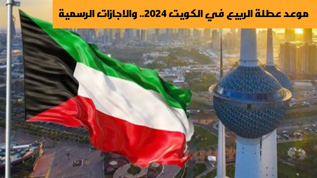موعد عطلة الربيع في الكويت 2024.. والاجازات الرسمية 2 موعد عطلة الربيع في الكويت 2024.. والاجازات الرسمية