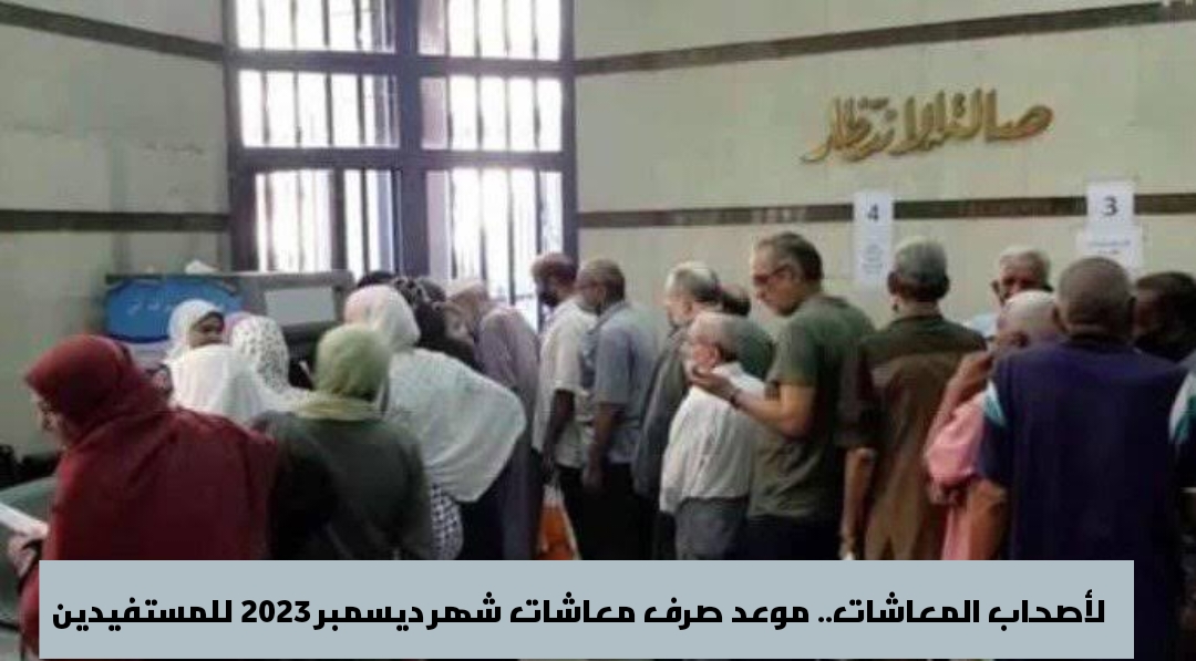 لأصحاب المعاشات.. موعد صرف معاشات شهر ديسمبر 2023 للمستفيدين 5 لأصحاب المعاشات.. موعد صرف معاشات شهر ديسمبر 2023 للمستفيدين