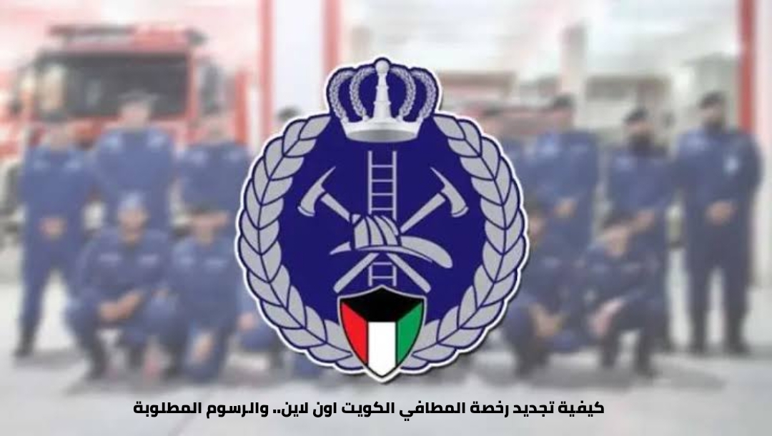 كيفية تجديد رخصة المطافي الكويت اون لاين.. والرسوم المطلوبة