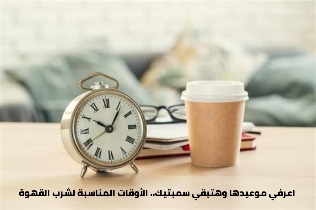 أعرفي موعيدها وهتبقي سمبتيك.. الأوقات المناسبة لشرب القهوة