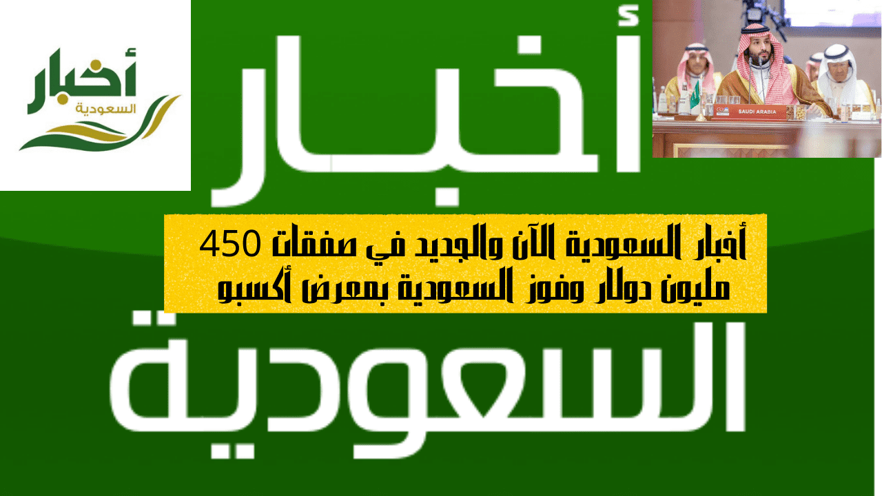 أخبار السعودية الآن والجديد في صفقات 450 مليون دولار وفوز السعودية بمعرض أكسبو 2 أخبار السعودية الآن والجديد في صفقات 450 مليون دولار وفوز السعودية بمعرض أكسبو