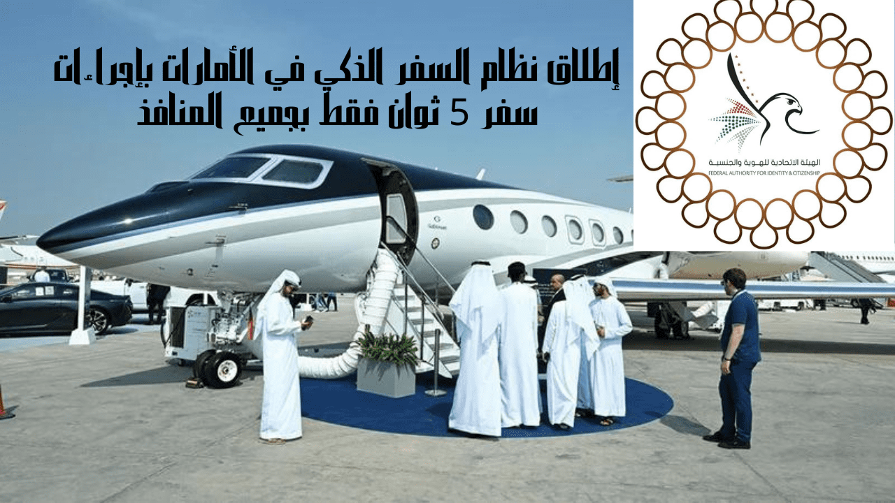 إطلاق نظام السفر الذكي في الأمارات بإجراءات سفر 5 ثوان فقط بجميع المنافذ 5 إطلاق نظام السفر الذكي في الأمارات بإجراءات سفر 5 ثوان فقط بجميع المنافذ