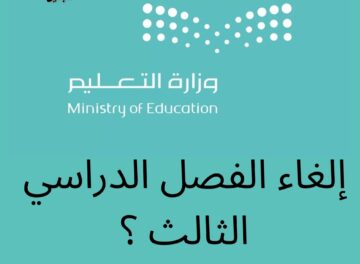 إلغاء الفصل الدراسي الثالث حقيقة أم إشاعة؟ وزارة التعليم السعودية ترد
