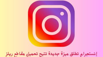 إنستجرام تطلق ميزة جديدة تتيح تحميل مقاطع ريلز