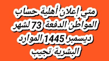 الاستعلام عن أهلية حساب المواطن 1445 لشهر ديسمبر الدفعة 73 وضوابطها