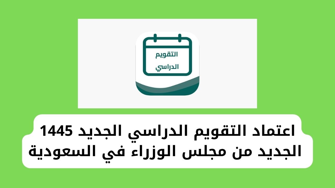 التقويم الدراسي السعودي 1445 الجديد بعد التعديل وفق أنظمة ولوائح مجلس الوزراء في السعودية 5 التقويم الدراسي السعودي 1445 الجديد بعد التعديل وفق أنظمة ولوائح مجلس الوزراء في السعودية