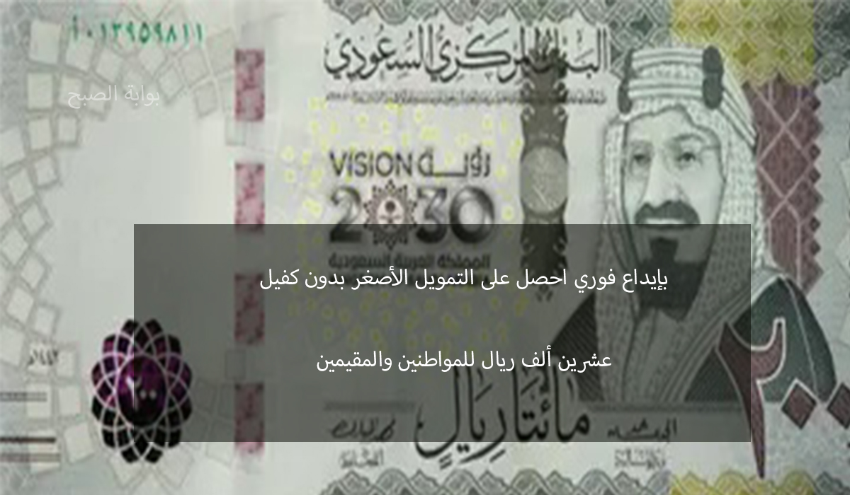بإيداع فوري احصل على التمويل الأصغر 20 ألف ريال بدون كفيل للمقيم والمواطن من اليسر 7 بإيداع فوري احصل على التمويل الأصغر 20 ألف ريال بدون كفيل للمقيم والمواطن من اليسر