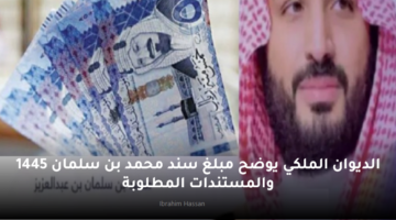 الديوان الملكي يوضح مبلغ سند محمد بن سلمان 1445 والمستندات المطلوبة