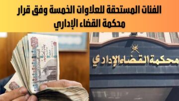 الفئات المستحقة للعلاوات الخمسة وفق قرار محكمة القضاء الإداري بمجلس الدولة وطريقة الاستعلام إلكترونياً