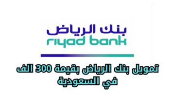 تمويل بنك الرياض بقيمة 300 الف في السعودية بالتقسيط على خمس سنوات