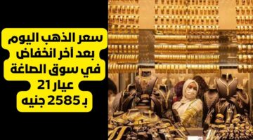 سعر الذهب اليوم بعد آخر انخفاض في سوق الصاغة عيار 21 بـ 2585 جنيه