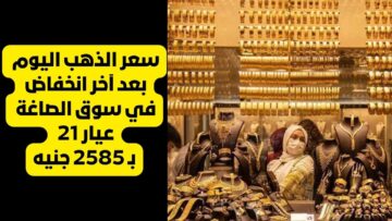 “بينزل بسرعة الصاروخ” مفاجأة في سعر الذهب اليوم بعد آخر انخفاض في سوق الصاغة بشأن عيار 21