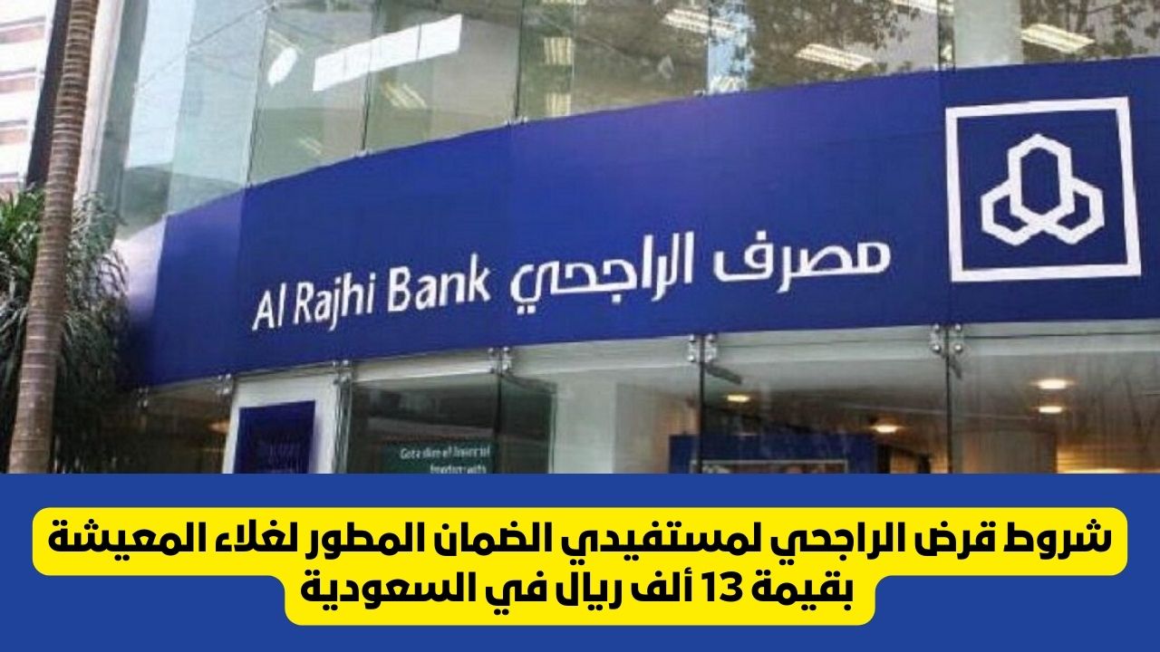 شروط قرض مصرف الراجحي لمستفيدي الضمان المطور لغلاء المعيشة بقيمة 13 ألف ريال في السعودية 5 شروط قرض مصرف الراجحي لمستفيدي الضمان المطور لغلاء المعيشة بقيمة 13 ألف ريال في السعودية
