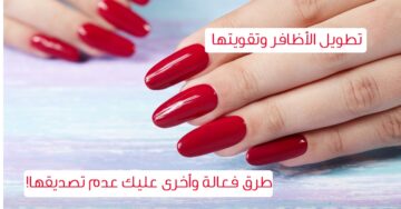 سر الأظافر القوية.. اكتشفِ أفضل مُقوي للأظافر الهشة والمتكسرة وطريقة نموها سريعًا