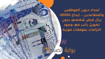 لسداد ديون الموظفين والمتقاعدين… إيداع 45000 ريال قرض شخصي بدون تحويل راتب في وجود التزامات بموفقات فورية