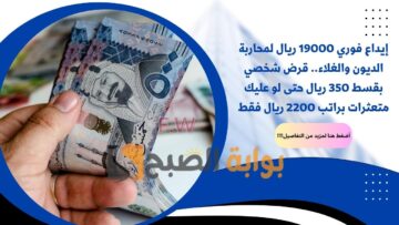إيداع فوري 19000 ريال لمحاربة الديون والغلاء.. قرض شخصي بقسط 350 ريال حتى لو عليك متعثرات براتب 2200 ريال فقط