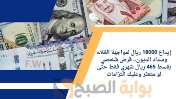 إيداع 18000 ريال لمواجهة الغلاء وسداد الديون.. قرض شخصي بقسط 465 ريال شهري فقط حتى لو متعثر وعليك التزامات