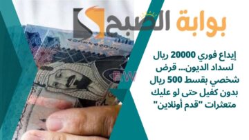 إيداع فوري 20000 ريال لسداد الديون… قرض شخصي بقسط 500 ريال بدون كفيل حتى لو عليك متعثرات “قدم أونلاين”