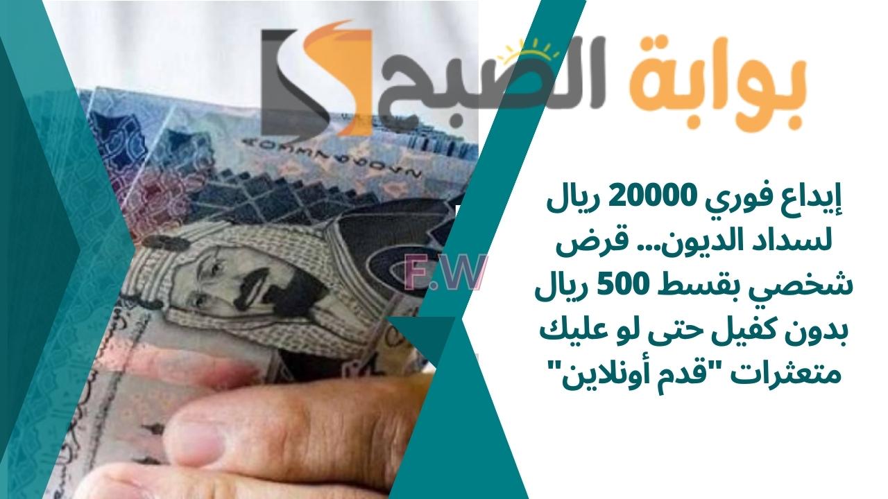إيداع فوري 20000 ريال لسداد الديون… قرض شخصي بقسط 500 ريال بدون كفيل حتى لو عليك متعثرات “قدم أونلاين”