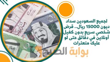 إيداع 15000 ريال لسد الغلاء والديون.. قرض شخصي سريع بدون كفيل بأقل راتب شهري وأقل قسط حتى لو عليك متعثرات