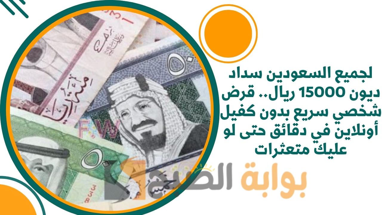 إيداع 15000 ريال لسد الغلاء والديون.. قرض شخصي سريع بدون كفيل بأقل راتب شهري وأقل قسط حتى لو عليك متعثرات