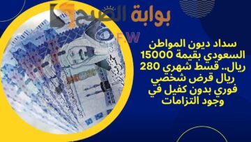 سداد ديون المواطن السعودي بقيمة 15000 ريال.. قسط شهري 280 ريال قرض شخصي فوري بدون كفيل في وجود التزامات