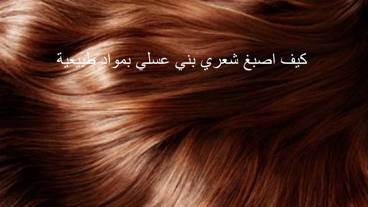 كيف اصبغ شعري بني عسلي بمواد طبيعية؟ 4 وصفات طبيعية 5 كيف اصبغ شعري بني عسلي بمواد طبيعية؟ 4 وصفات طبيعية