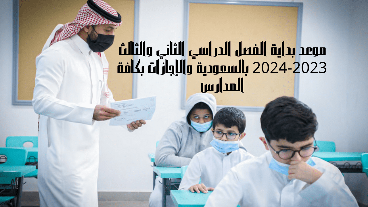 موعد بداية الفصل الدراسي الثاني والثالث 2023-2024 بالسعودية والإجازات بكافة المدارس
