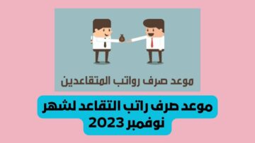 موعد صرف راتب التقاعد لشهر نوفمبر 2023 وفق أخبار تبكير استحقاقه وهل توجد زيادة ملكية جديدة؟