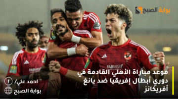 موعد مباراة الأهلي القادمة في دوري أبطال إفريقيا ضد يانغ أفريكانز 1