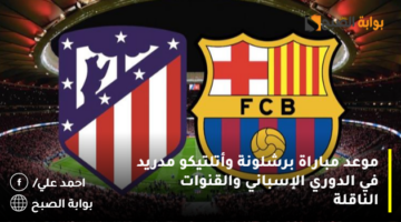موعد مباراة برشلونة وأتلتيكو مدريد في الدوري الإسباني والقنوات الناقلة