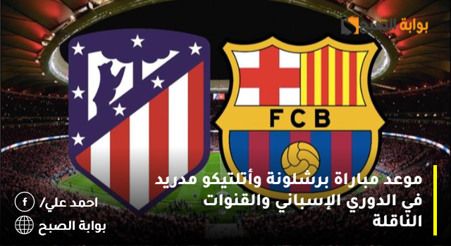موعد مباراة برشلونة وأتلتيكو مدريد في الدوري الإسباني والقنوات الناقلة 2 موعد مباراة برشلونة وأتلتيكو مدريد في الدوري الإسباني والقنوات الناقلة
