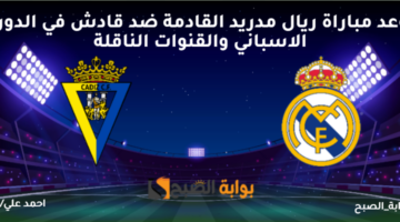 موعد مباراة ريال مدريد القادمة ضد قادش في الدوري الاسباني والقنوات الناقلة